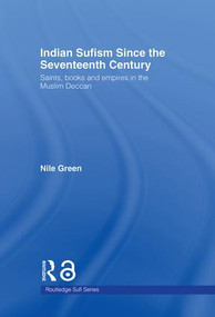 Indian Sufism since the Seventeenth Century (Saints, Books and Empires in the Muslim Deccan) by Nile Green, 9780415390408