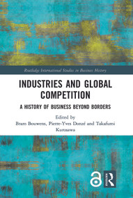 Industries and Global Competition (A History of Business Beyond Borders) by Bram Bouwens, Pierre-Yves Donzé, Takafumi Kurosawa, 9781138680524