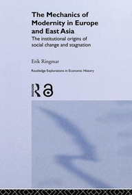 The Mechanics of Modernity in Europe and East Asia (Institutional Origins of Social Change and Stagnation) by Erik Ringmar, 9780415342544