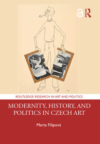 Modernity, History, and Politics in Czech Art by Marta Filipová, 9781138585669