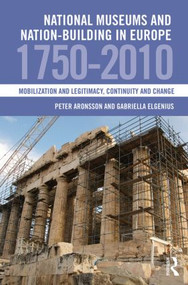National Museums and Nation-building in Europe 1750-2010 (Mobilization and legitimacy, continuity and change) by Peter Aronsson, Gabriella Elgenius, 9780415853965