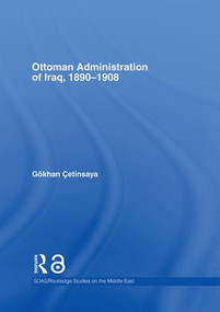 The Ottoman Administration of Iraq, 1890-1908 by Gökhan Çetinsaya, 9780415341585