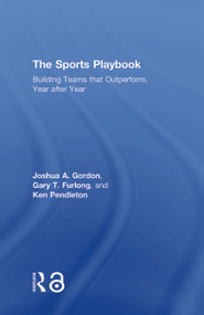 The Sports Playbook (Building Teams that Outperform, Year after Year) by Joshua A. Gordon, Gary T. Furlong, Ken Pendleton, 9781138300620