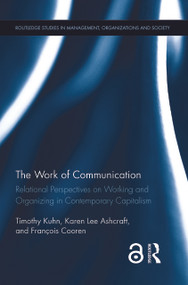 The Work of Communication (Relational Perspectives on Working and Organizing in Contemporary Capitalism) by Timothy Kuhn, Karen L Ashcraft, Francois Cooren, 9781138930155