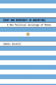 Debt and Democracy in Argentina (A New Political Sociology of Money) by Ariel Wilkis, 9780826371140