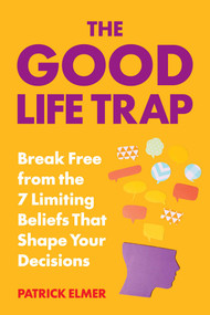 The Good Life Trap (How to Escape the 7 Limiting Beliefs That Manipulate Your Decisions & Build a Life That Rocks) by Patrick Elmer, 9781493058983