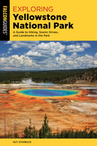 Exploring Yellowstone National Park (A Guide to Hiking, Scenic Drives, and Landmarks in the Park) by Guy Starbuck, 9781493095674