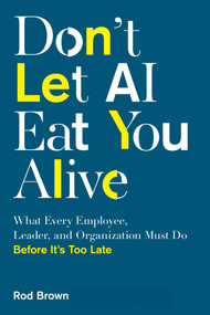 Don't Let AI Eat You Alive (What Every Employee, Leader, and Organization Must Do Before It's Too Late) by Rod Brown, Keith Wyche, 9781493099405