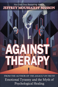 Against Therapy (From the author of The Assault on Truth. The book the therapy industry doesn't want you to read) by Jeffrey Moussaieff Masson, 9781592118625