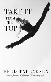 Take It from the Top (Stories from an Unfiltered TV Choreographer) by Fred Tallaksen, 9781644286470