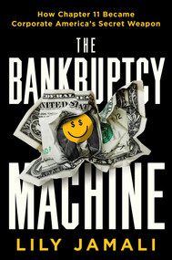 The Bankruptcy Machine (How Chapter 11 Became Corporate America's Secret Weapon) by Lily Jamali, 9781668035672