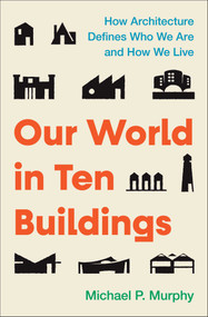 Our World in Ten Buildings (How Architecture Defines Who We Are and How We Live) by Michael Murphy, 9781668056561