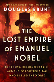 The Lost Empire of Emanuel Nobel (Romanovs, Revolutionaries, and the Forgotten Titan Who Fueled the World) by Douglas Brunt, 9781668074756