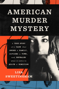 American Murder Mystery (A True Story of a Case that Broke a Family, Divided a Town, and Revealed What It Takes to Solve a Homicide) by Lisa Sweetingham, 9781668075791