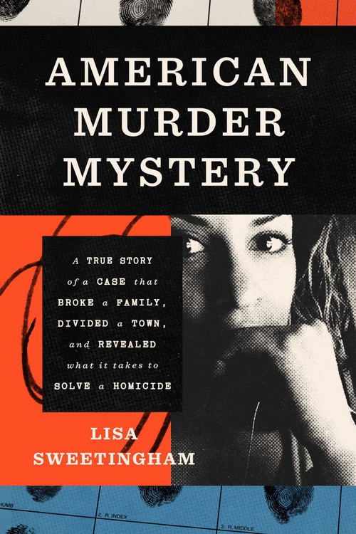 American Murder Mystery (A True Story of a Case that Broke a Family, Divided a Town, and Revealed What It Takes to Solve a Homicide) by Lisa Sweetingham, 9781668075791