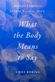 What the Body Means to Say (Reflections on Science and the Soul) by Emily Boring, 9781668079249