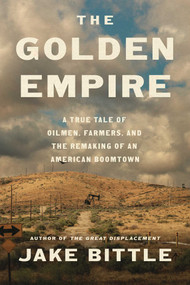 The Golden Empire (A True Tale of Oilmen, Farmers, and the Remaking of an American Boomtown) by Jake Bittle, 9781668089620