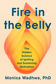Fire in the Belly (The Hidden Science of Igniting and Sustaining Motivation) by Monica Wadhwa, 9781668205815