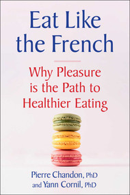 Eat Like the French (Why Pleasure is the Path to Healthier Eating) by Pierre Chandon, Yann Cornil, 9781668206584