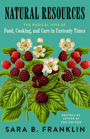Natural Resources (The Radical Joys of Food, Cooking, and Care in Unsteady Times) by Sara B. Franklin, 9781668218860