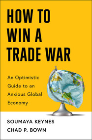 How to Win a Trade War (An Optimistic Guide to an Anxious Global Economy) by Soumaya Keynes, Chad P Bown, 9781668221327