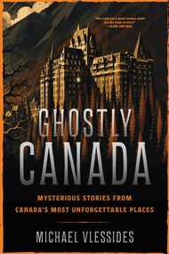 Ghostly Canada (Mysterious Stories from Canada's Most Unforgettable Places) by Michael Vlessides, 9781668281994