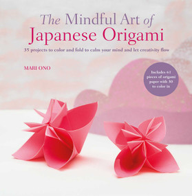 The Mindful Art of Japanese Origami (35 projects to color and fold to calm your mind and let creativity flow) by Mari Ono, 9781800657052