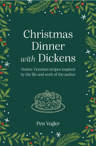 Christmas Dinner with Dickens (Festive Victorian recipes inspired by the life and work of the author) by Pen Vogler, 9781800657120