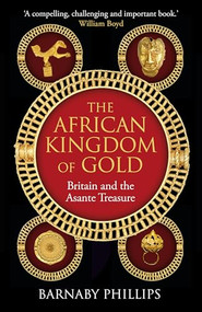 The African Kingdom of Gold (Britain and the Asante Treasure) by Barnaby Phillips, 9781836433484