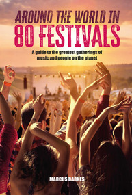 Around the World in 80 Festivals (A guide to the greatest gatherings of music and people on the planet) by Marcus Barnes, 9781912983971