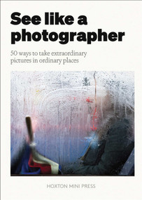 See Like a Photographer (50 Ways to Take Extraordinary Pictures in Ordinary Places) by Rachel Segal Hamilton, 9781917719698