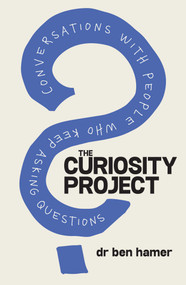 The Curiosity Project (Conversations with people who keep asking questions) by Ben Hamer, 9781923186606
