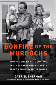 Bonfire of the Murdochs (How the Epic Fight to Control the Last Great Media Dynasty Broke a Family -- and the World) by Gabriel Sherman, 9781982167431