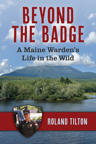 Beyond the Badge (A Maine Warden's Life in the Wild) by Roland Tilton, 9798256602444