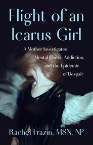 Flight of an Icarus Girl (A Mother Investigates Mental Illness, Addiction, and the Epidemic of Despair) by Rachel  Frazin, MSN, NP, 9798896364467