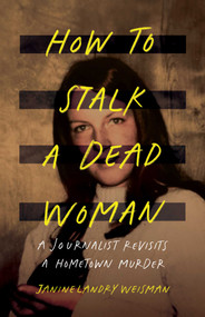 How to Stalk a Dead Woman (A Journalist Revisits a Hometown Murder) by Janine Landry Weisman, 9798896364764