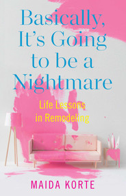 Basically, It's Going to be a Nightmare (Life Lessons in Remodeling) by Maida  Korte, 9798896364931