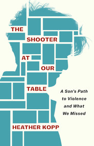 The Shooter at Our Table (A Son's Path to Violence and What We Missed) by Heather Kopp, 9798896365044