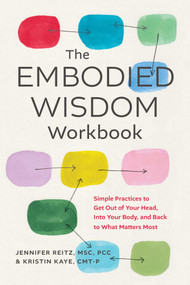The Embodied Wisdom Workbook (Simple Practices to Get Out of Your Head, Into Your Body, and Back to What Matters Most) by Kristin Kaye, Jennifer Reitz, 9798896365327