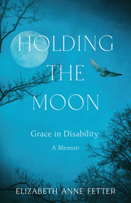 Holding the Moon (Grace in Disability-A Memoir) by Elizabeth A. Fetter, 9798896365341