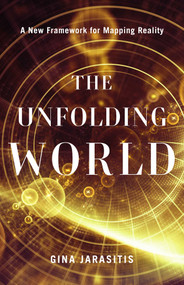 The Unfolding World (A New Framework for Mapping Reality) by Gina Jarasitis, 9798896365464