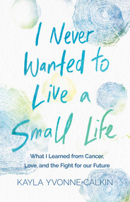 I Never Wanted to Live a Small Life (What I Learned from Cancer, Love, and the Fight for Our Future) by Kayla Yvonne Calkin, 9798896365846
