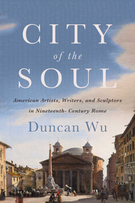 City of the Soul (American Artists, Writers, and Sculptors in Nineteenth-Century Rome) by Duncan Wu, 9798897103973