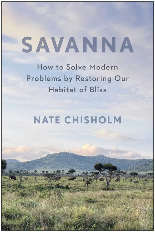 Savanna (How to Solve Modern Problems by Restoring Our Habitat of Bliss) by Nate Chisholm, 9798902681328