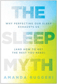 The Sleep Myth (Why Perfecting Our Sleep Exhausts Us (and How to Get the Rest You Need)) by Amanda Ruggeri, 9798902681427