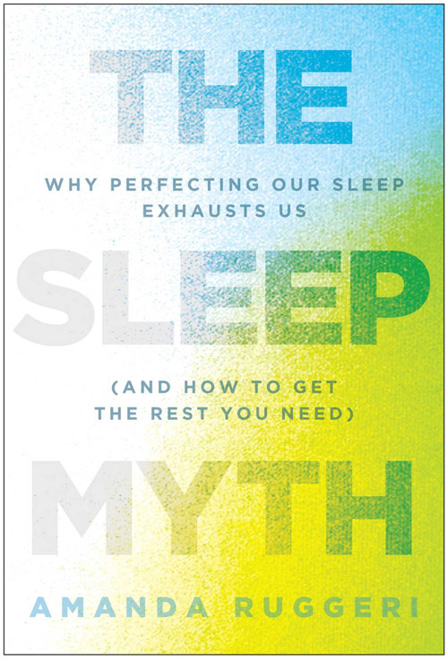 The Sleep Myth (Why Perfecting Our Sleep Exhausts Us (and How to Get the Rest You Need)) by Amanda Ruggeri, 9798902681427