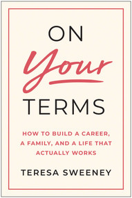 On Your Terms (How to Build a Career, a Family, and a Life That Actually Works) by Teresa Sweeney, 9798902681465