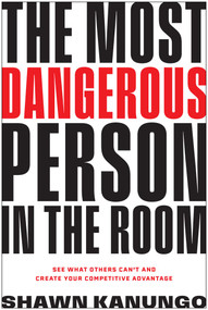 The Most Dangerous Person in the Room (See What Others Can't and Create Your Competitive Advantage) by Shawn Kanungo, 9798902681748