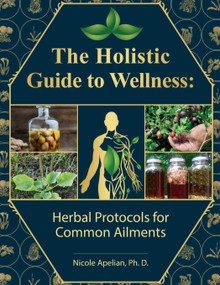 The Holistic Guide to Wellness: Herbal Protocols for Common Ailments (Herbal Protocols for Common Ailments) by Nicole Apelian, 9781735481586