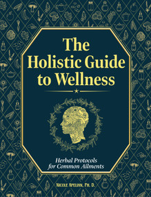 The Holistic Guide to Wellness: Herbal Protocols for Common Ailments (Herbal Protocols for Common Ailments) by Nicole Apelian, 9781970276022